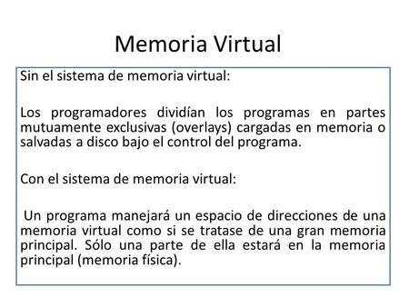 Memoria Virtual Sin el sistema de memoria virtual: Los programadores dividían los programas en partes mutuamente exclusivas (overlays) cargadas en memoria.