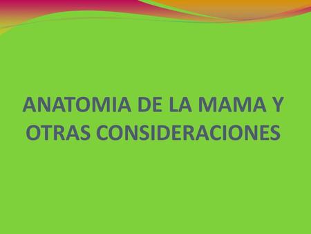 ANATOMIA DE LA MAMA Y OTRAS CONSIDERACIONES