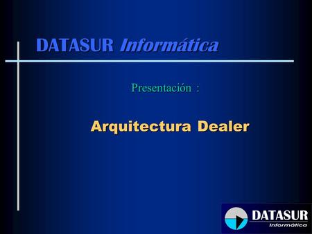 Presentación : Arquitectura Dealer DATASUR Informática.