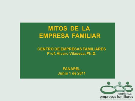 MITOS DE LA EMPRESA FAMILIAR CENTRO DE EMPRESAS FAMILIARES Prof. Álvaro Vilaseca, Ph.D. FANAPEL Junio 1 de 2011.