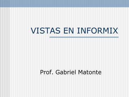 VISTAS EN INFORMIX Prof. Gabriel Matonte.