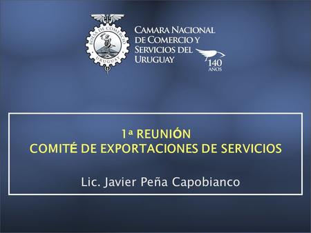 1 a REUNI Ó N COMIT É DE EXPORTACIONES DE SERVICIOS Lic. Javier Peña Capobianco.