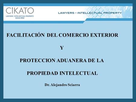 FACILITACIÓN DEL COMERCIO EXTERIOR Y PROTECCION ADUANERA DE LA PROPIEDAD INTELECTUAL Dr. Alejandro Sciarra.