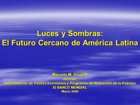 Luces y Sombras: El Futuro Cercano de América Latina Marcelo M. Giugale Director Departamento de Política Económica y Programas de Reducción de la Pobreza.
