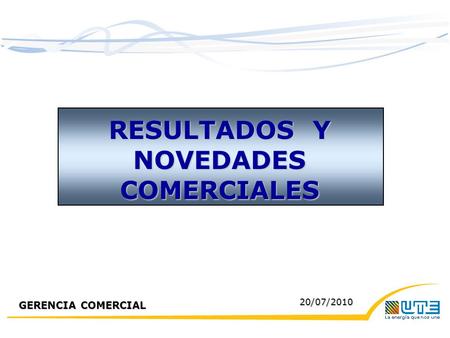 RESULTADOS Y NOVEDADES COMERCIALES GERENCIA COMERCIAL 20/07/2010.