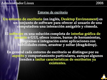 Administrador Linux 2008 Entorno de escritorio Un entorno de escritorio (en inglés, Desktop Environment) es un conjunto de software para ofrecer al usuario.