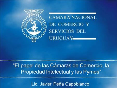 El papel de las Cámaras de Comercio, la Propiedad Intelectual y las Pymes Lic. Javier Peña Capobianco.