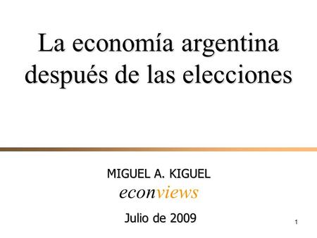 1 MIGUEL A. KIGUEL econviews La economía argentina después de las elecciones Julio de 2009.