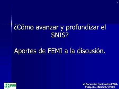 ¿Cómo avanzar y profundizar el SNIS? Aportes de FEMI a la discusión. 1 VI Encuentro Nacional de FEMI- Piriápolis - Diciembre 2009.