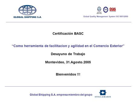 Global Shipping S.A. empresa miembro del grupo Global Quality Management System ISO 9001/2000 Certificación BASC Como herramienta de facilitacion y agilidad.