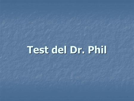 Test del Dr. Phil. Las respuestas deben ser sobre su vida actual…no de lo que Ud. fue en el pasado. Las respuestas deben ser sobre su vida actual…no de.
