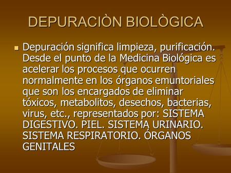 DEPURACIÒN BIOLÒGICA Depuración significa limpieza, purificación. Desde el punto de la Medicina Biológica es acelerar los procesos que ocurren normalmente.