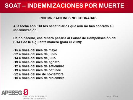 Mayo 2009 ASOCIACION PERUANA DE EMPRESAS DE SEGUROS SOAT – INDEMNIZACIONES POR MUERTE INDEMNIZACIONES NO COBRADAS A la fecha son 613 los beneficiarios.