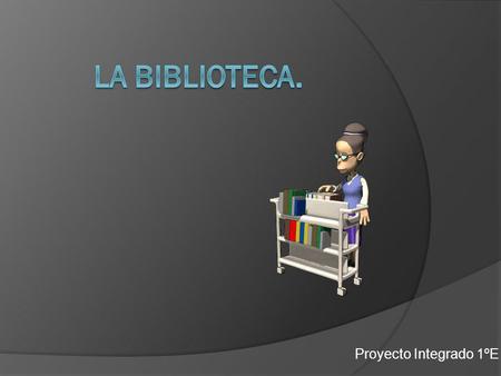 La Biblioteca. Proyecto Integrado 1ºE.