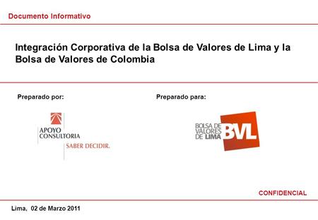 Integración Corporativa de la Bolsa de Valores de Lima y la Bolsa de Valores de Colombia Documento Informativo Lima, 02 de Marzo 2011 Preparado por: CONFIDENCIAL.