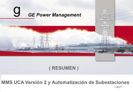 GE Power Management UCA / Automatizaciòn 1 de 27 MMS UCA Versión 2 y Automatización de Subestaciones g GE Power Management ( RESUMEN )