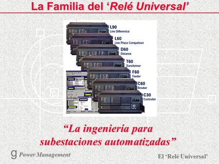 X R Ø X R El Relé Universal Power Management g Power Management 1 La Familia del Relé Universal La ingeniería para subestaciones automatizadas.