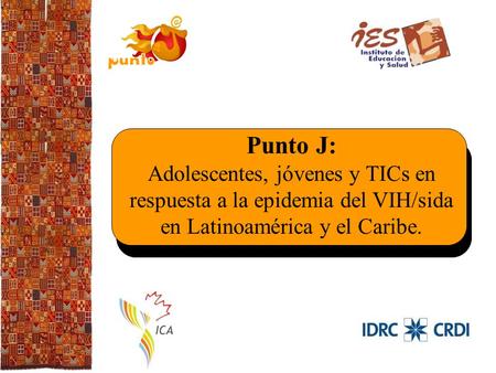 Punto J: Adolescentes, jóvenes y TICs en respuesta a la epidemia del VIH/sida en Latinoamérica y el Caribe.