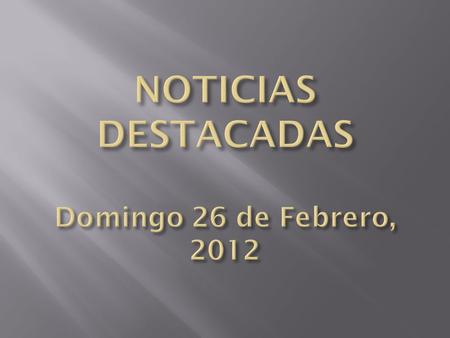 NOTICIAS DESTACADAS Domingo 26 de Febrero, 2012