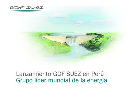 Lanzamiento GDF SUEZ en Perú Grupo líder mundial de la energía.
