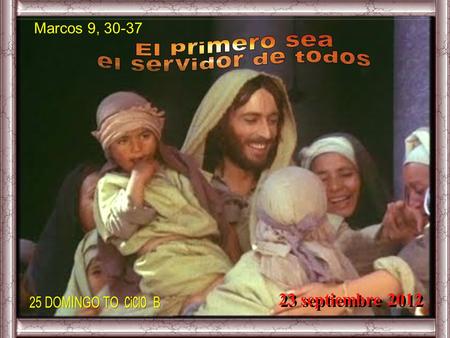 El primero sea el servidor de todos 23 septiembre 2012 Marcos 9, 30-37