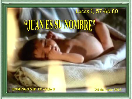 Lucas 1, “JUAN ES SU NOMBRE” DOMINGO XIIº TO –Ciclo B