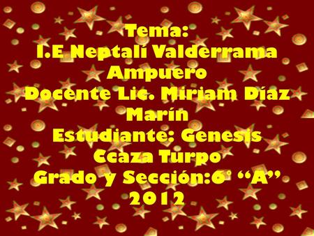 Tema: I.E Neptalí Valderrama Ampuero Docente Lic. Miriam Díaz Marín Estudiante: Genesis Ccaza Turpo Grado y Sección:6° A 2012.