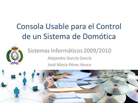 Consola Usable para el Control de un Sistema de Domótica Sistemas Informáticos 2009/2010 Alejandro García García José María Pérez Vence.