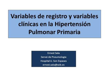 Variables de registro y variables clínicas en la Hipertensión Pulmonar Primaria Ernest Sala Servei de Pneumologia Hospital U. Son Espases ernest.sala@ssib.es.