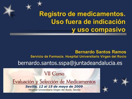 Registro de medicamentos. Uso fuera de indicación y uso compasivo Bernardo Santos Ramos Servicio de Farmacia. Hospital Universitario Virgen del Rocío