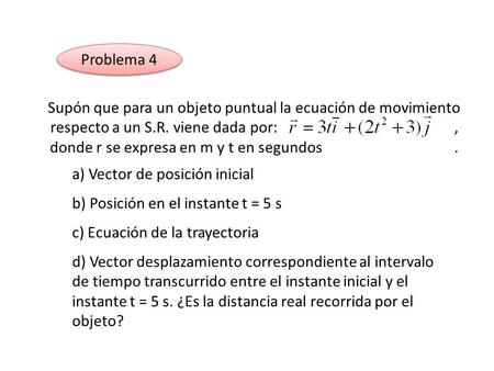 Problema 4 Supón que para un objeto puntual la ecuación de movimiento respecto a un S.R. viene dada por: