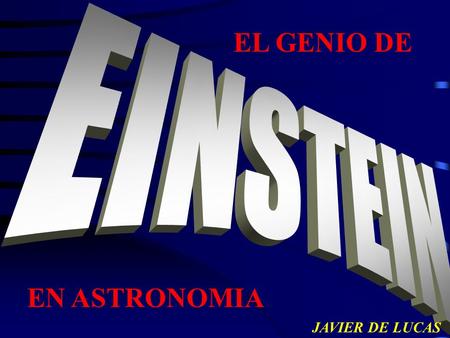 EL GENIO DE EINSTEIN EN ASTRONOMIA JAVIER DE LUCAS.
