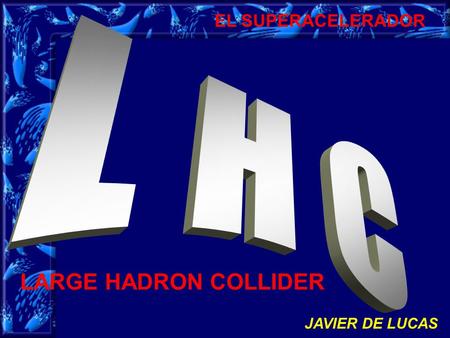 EL SUPERACELERADOR LARGE HADRON COLLIDER JAVIER DE LUCAS.