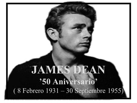 JAMES DEAN 50 Aniversario ( 8 Febrero 1931 – 30 Septiembre 1955)