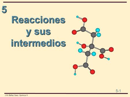 5 5-1 J.M. Báñez Sanz Química II Reacciones y sus intermedios.