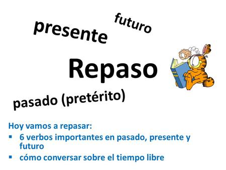 Repaso presente futuro pasado (pretérito) Hoy vamos a repasar: