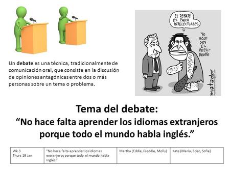 Un debate es una técnica, tradicionalmente de comunicación oral, que consiste en la discusión de opiniones antagónicas entre dos o más personas sobre un.