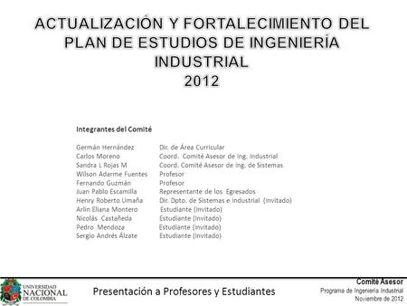Comité Asesor Programa de Ingeniería Industrial Noviembre de 2012 Presentación a Profesores y Estudiantes Integrantes del Comité Germán Hernández Dir.