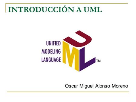 INTRODUCCIÓN A UML Oscar Miguel Alonso Moreno.