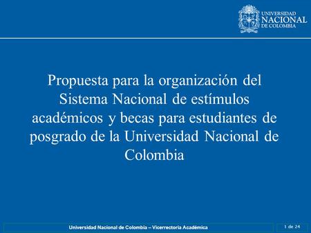 1 de 24 Universidad Nacional de Colombia – Vicerrectoria Académica Propuesta para la organización del Sistema Nacional de estímulos académicos y becas.