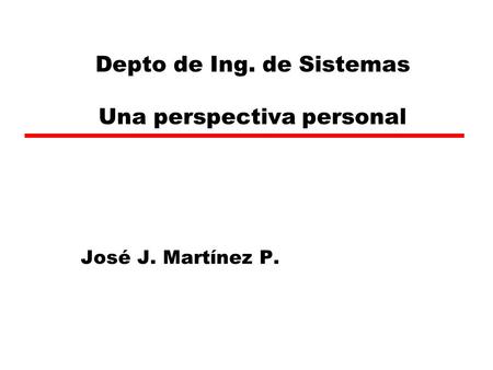 Depto de Ing. de Sistemas Una perspectiva personal José J. Martínez P.