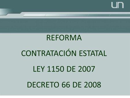 REFORMA CONTRATACIÓN ESTATAL LEY 1150 DE 2007 DECRETO 66 DE 2008.