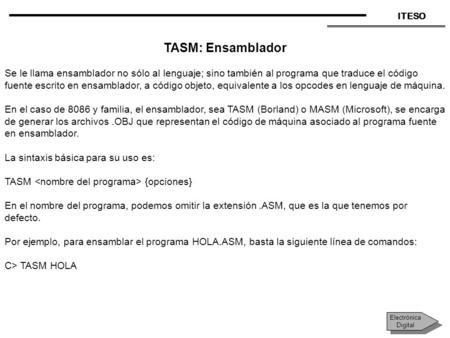 TASM: Ensamblador Se le llama ensamblador no sólo al lenguaje; sino también al programa que traduce el código fuente escrito en ensamblador, a código objeto,