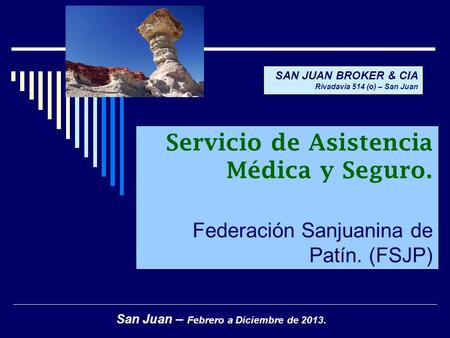 Servicio de Asistencia Médica y Seguro. Federación Sanjuanina de Patín. (FSJP) San Juan – Febrero a Diciembre de 2013. SAN JUAN BROKER & CIA Rivadavia.