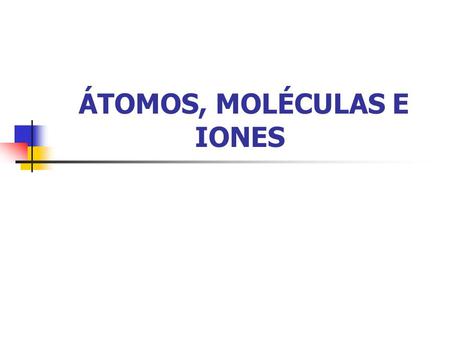 ÁTOMOS, MOLÉCULAS E IONES