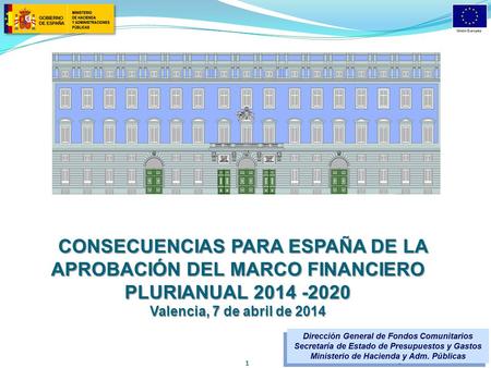 CONSECUENCIAS PARA ESPAÑA DE LA APROBACIÓN DEL MARCO FINANCIERO PLURIANUAL 2014 -2020 Valencia, 7 de abril de 2014.