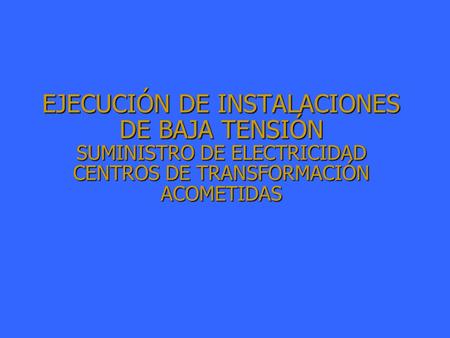 EJECUCIÓN DE INSTALACIONES DE BAJA TENSIÓN SUMINISTRO DE ELECTRICIDAD CENTROS DE TRANSFORMACIÓN ACOMETIDAS.