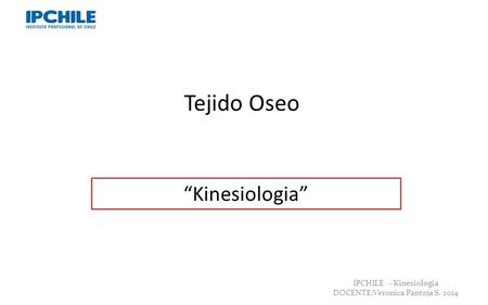 Tejido Oseo “Kinesiologia” Professor: Verónica Pantoja . Lic. MSP.