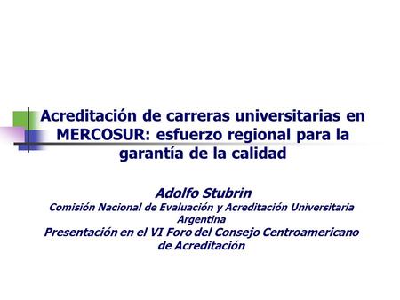 Acreditación de carreras universitarias en MERCOSUR: esfuerzo regional para la garantía de la calidad Adolfo Stubrin Comisión Nacional de Evaluación y.