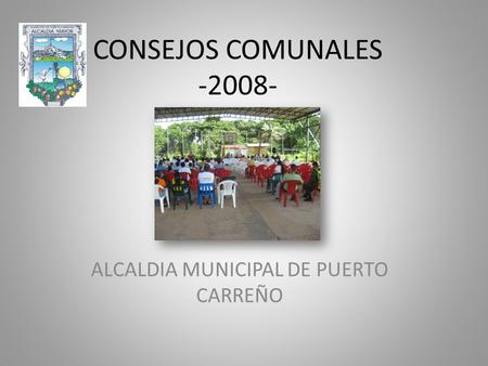 CONSEJOS COMUNALES -2008- ALCALDIA MUNICIPAL DE PUERTO CARREÑO.